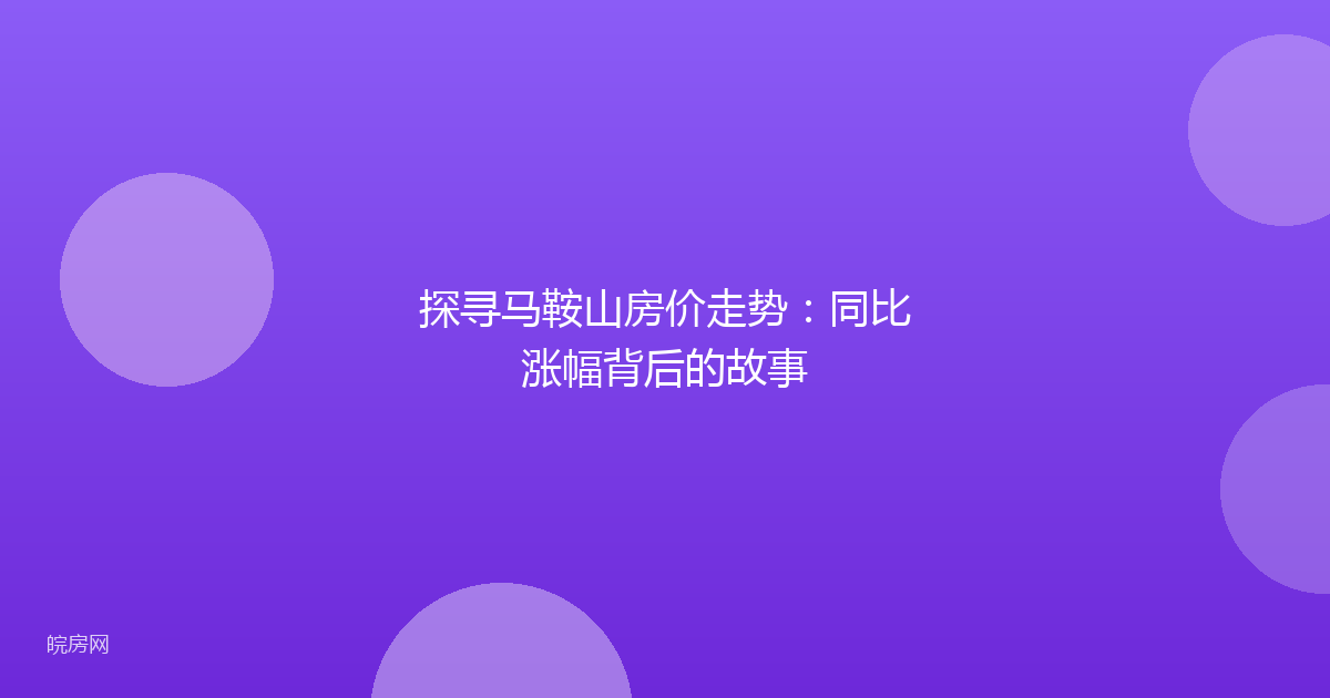 探寻马鞍山房价走势:同比涨幅背后的故事