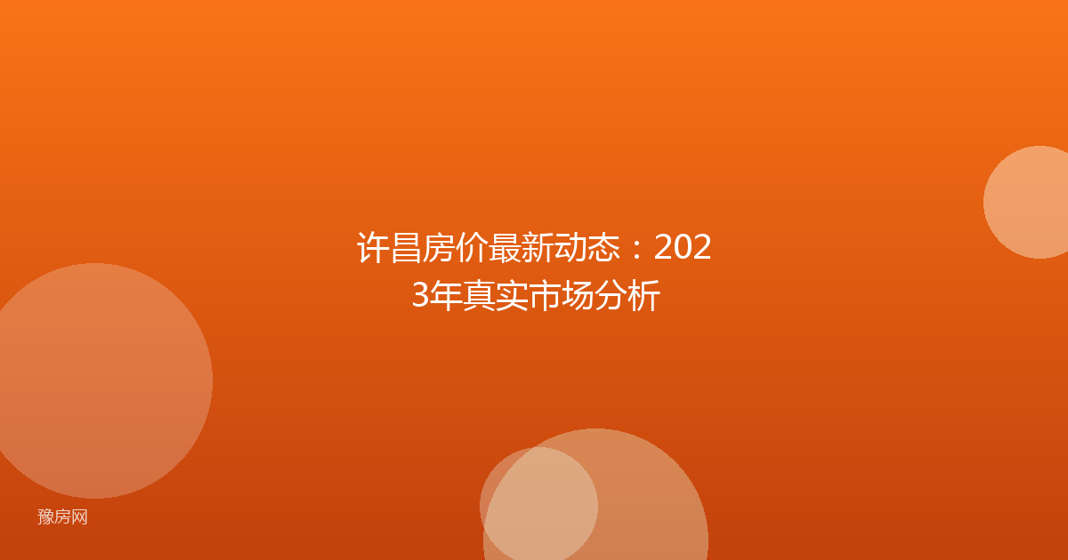 许昌房价最新动态:2023年真实市场分析