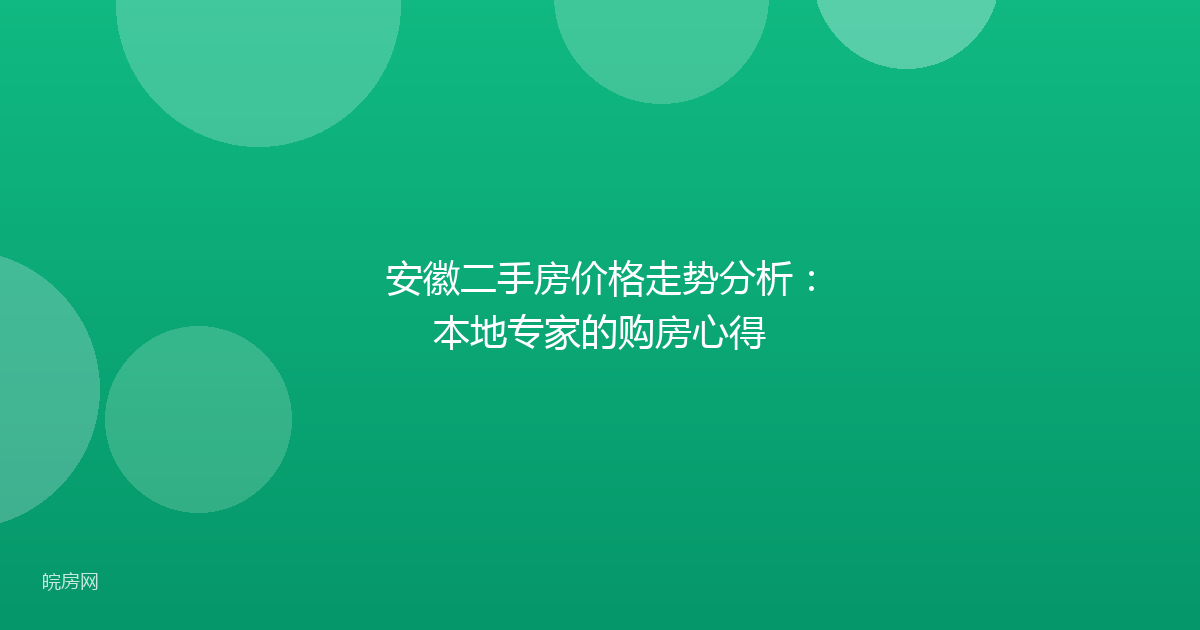 安徽二手房价格走势分析:本地专家的购房心得