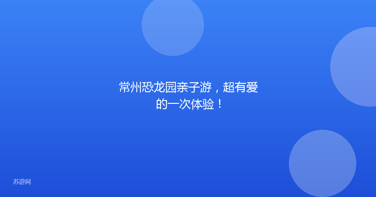 常州恐龙园亲子游，超有爱的一次体验！