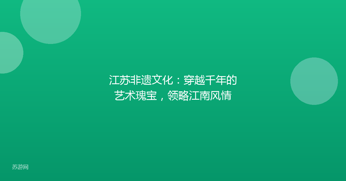 江苏非遗文化：穿越千年的艺术瑰宝，领略江南风情
