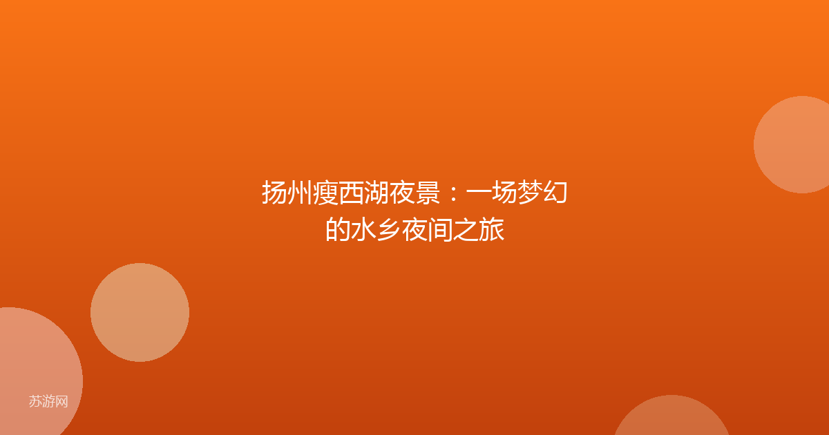 扬州瘦西湖夜景：一场梦幻的水乡夜间之旅