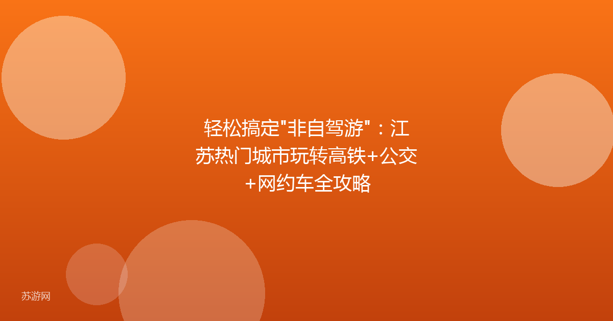 轻松搞定"非自驾游"：江苏热门城市玩转高铁+公交+网约车全攻略