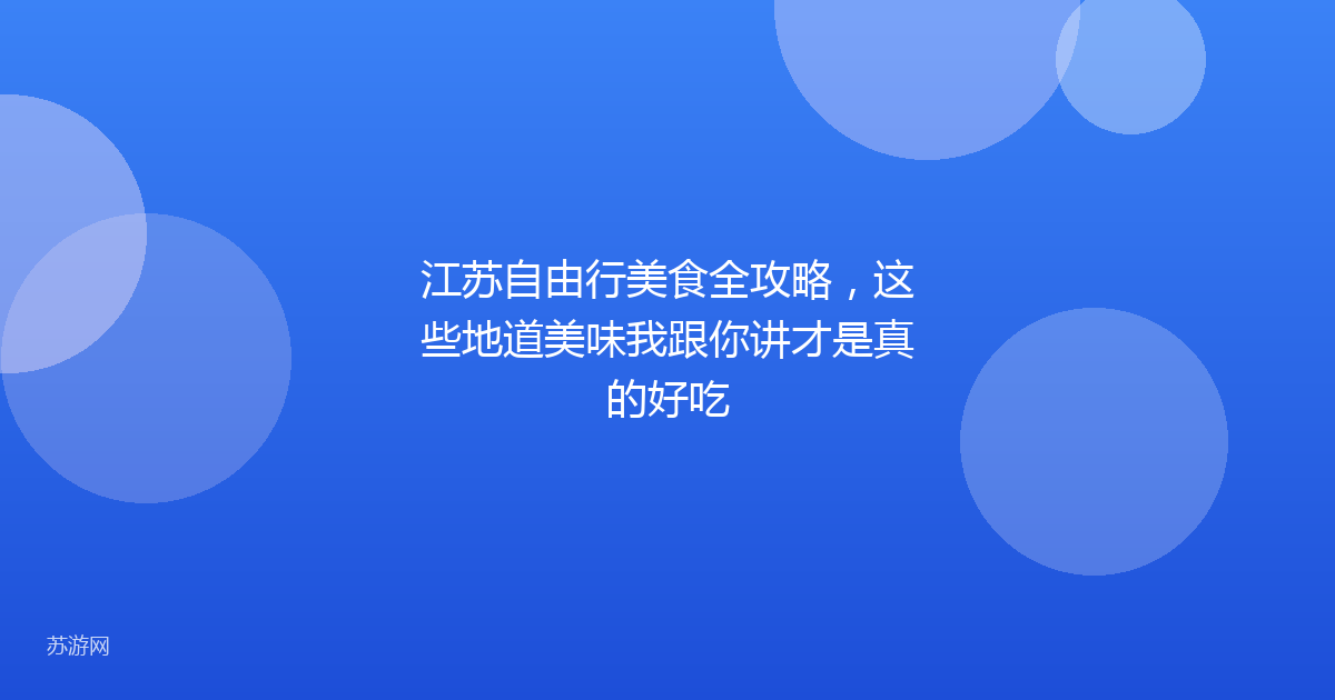 江苏自由行美食全攻略,这些地道美味我跟你讲才是真的好吃