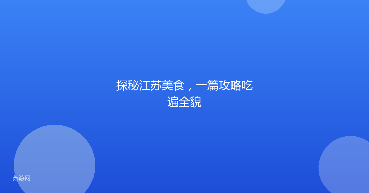 探秘江苏美食，一篇攻略吃遍全貌