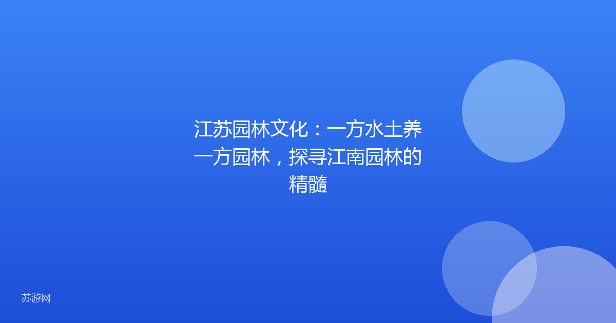 江苏园林文化：一方水土养一方园林，探寻江南园林的精髓