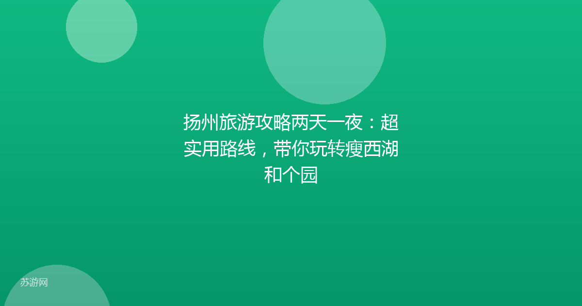 扬州旅游攻略两天一夜:超实用路线,带你玩转瘦西湖和个园