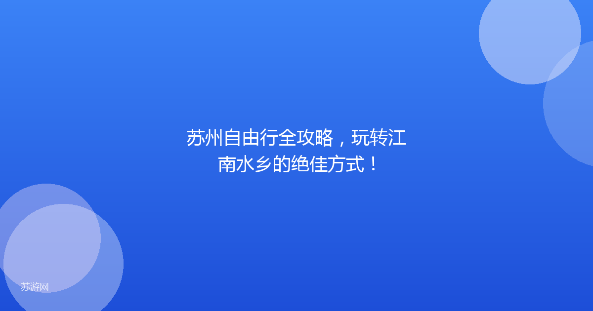 苏州自由行全攻略,玩转江南水乡的绝佳方式!