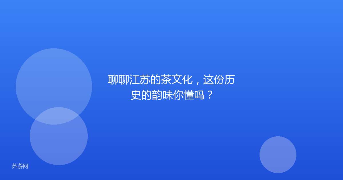 聊聊江苏的茶文化，这份历史的韵味你懂吗？