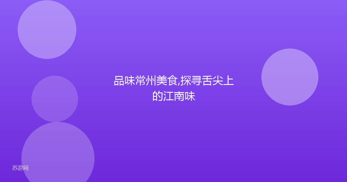 品味常州美食,探寻舌尖上的江南味