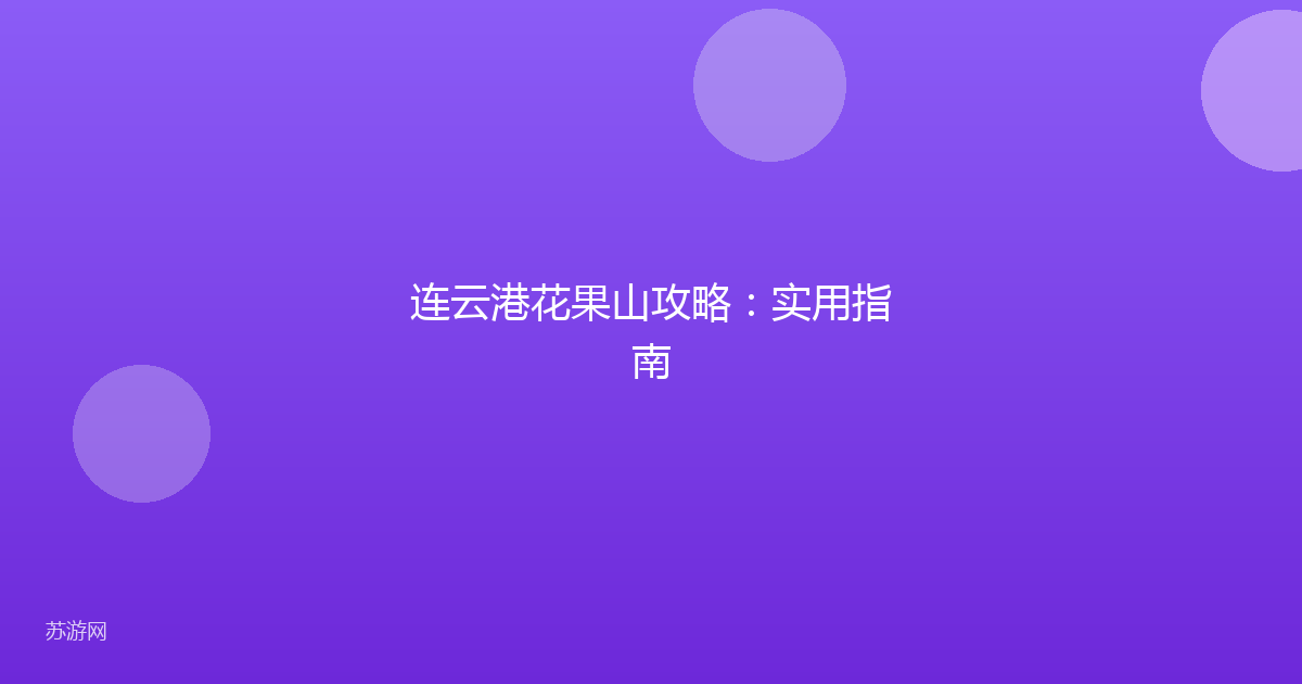 连云港花果山攻略：实用指南