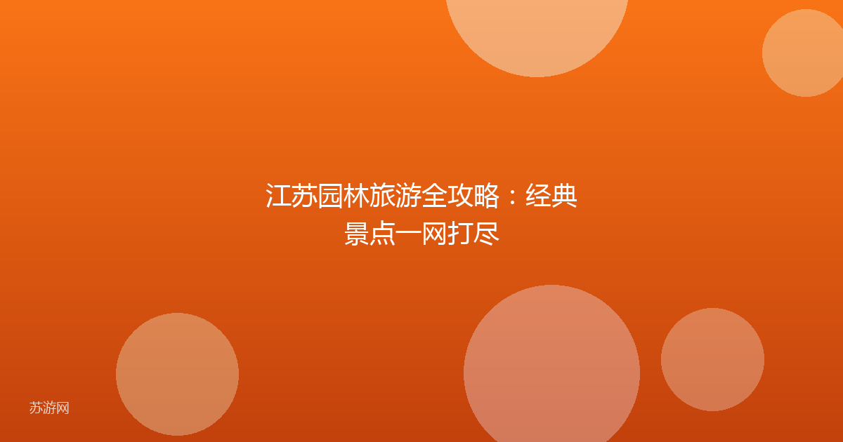 江苏园林旅游全攻略：经典景点一网打尽