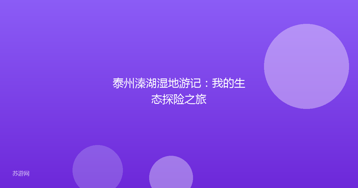 泰州溱湖湿地游记:我的生态探险之旅