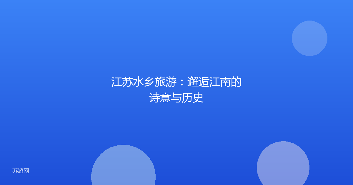 江苏水乡旅游:邂逅江南的诗意与历史