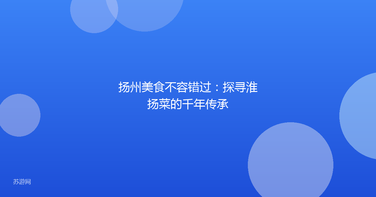 扬州美食不容错过：探寻淮扬菜的千年传承