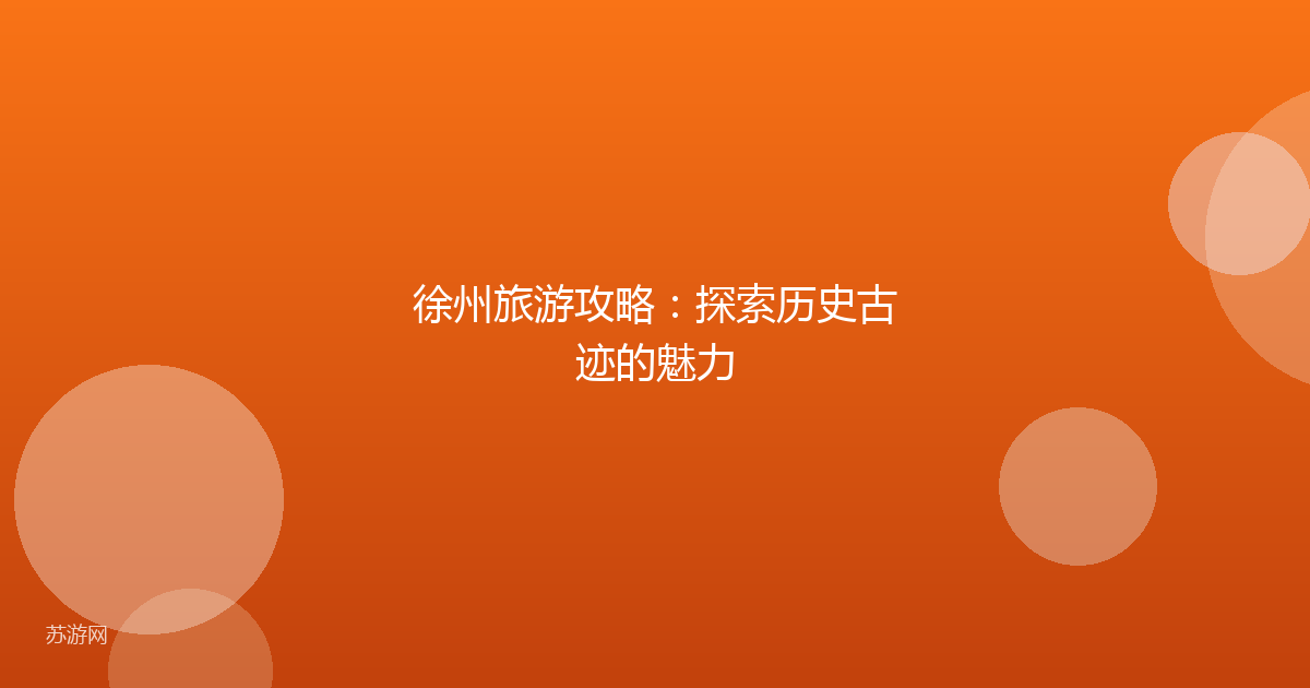 徐州旅游攻略：探索历史古迹的魅力