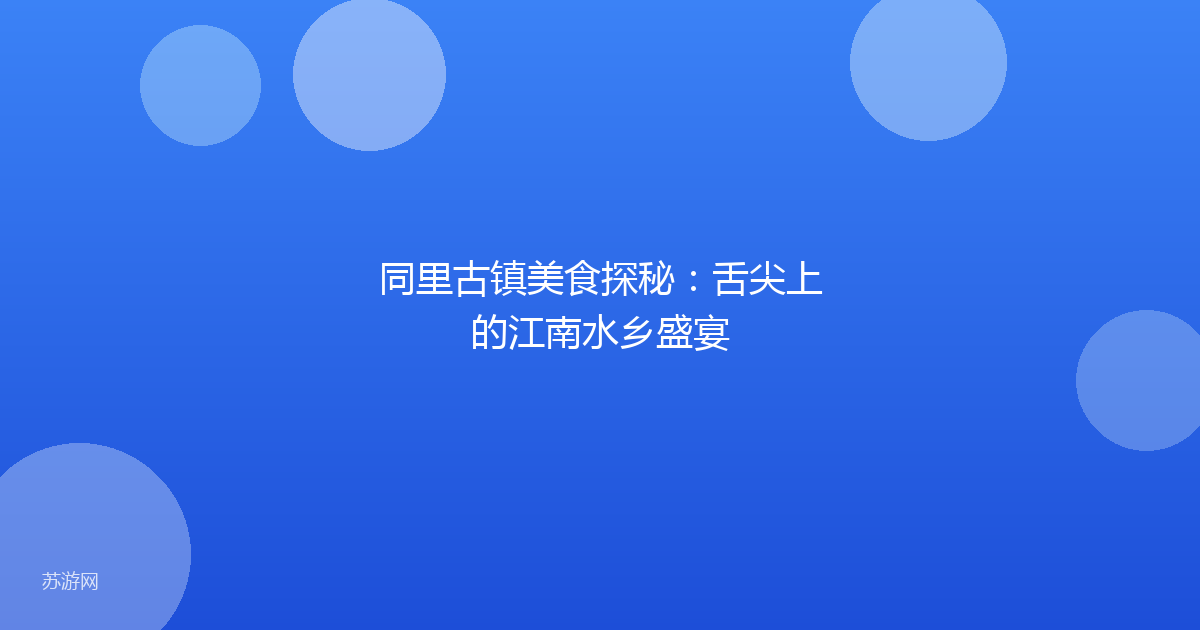 同里古镇美食探秘:舌尖上的江南水乡盛宴