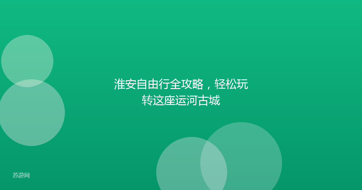 淮安自由行全攻略，轻松玩转这座运河古城
