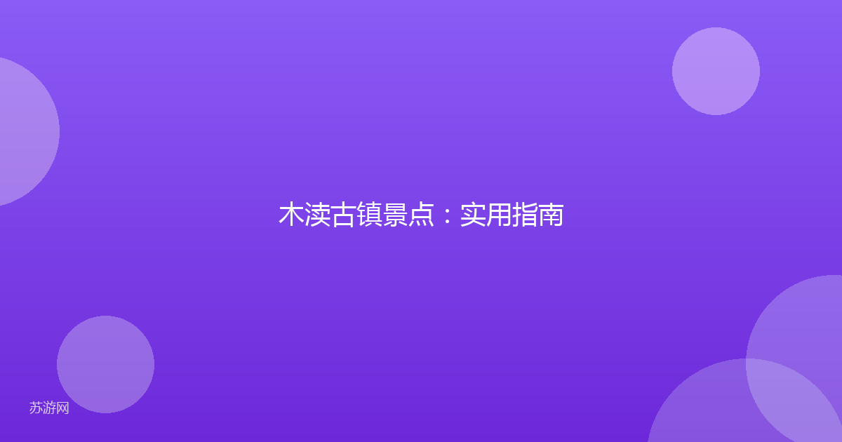 木渎古镇景点：实用指南