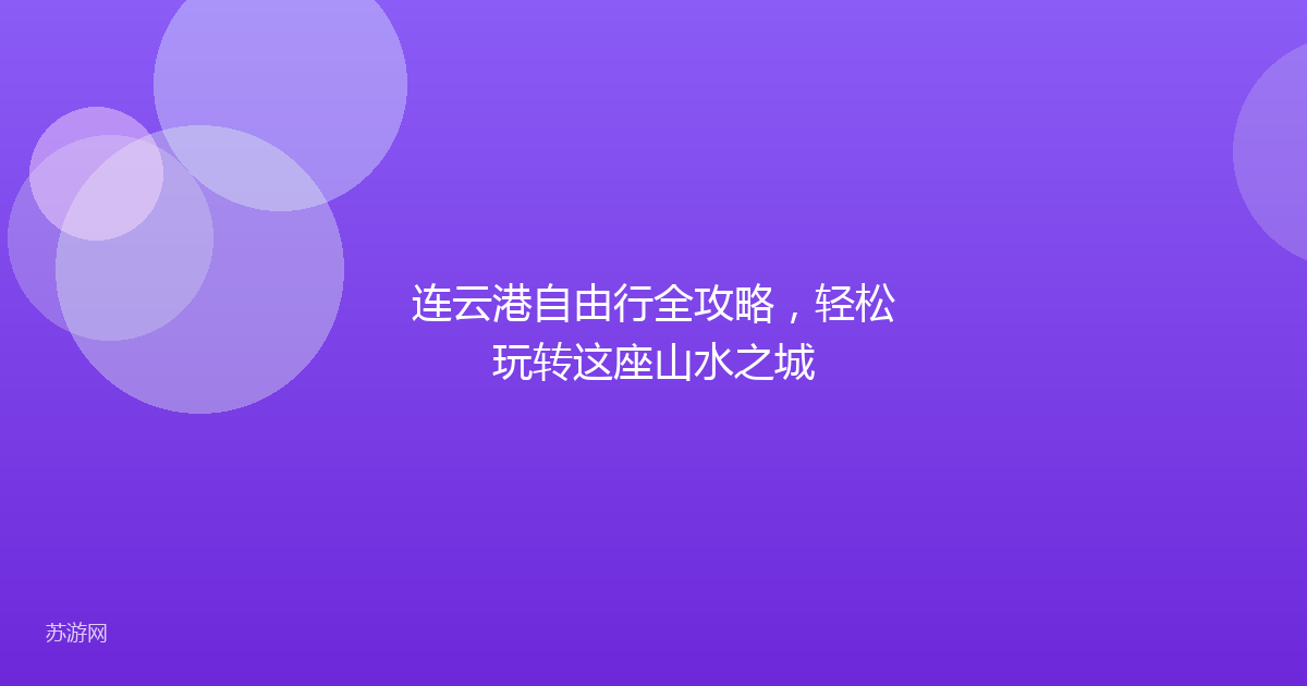 连云港自由行全攻略，轻松玩转这座山水之城
