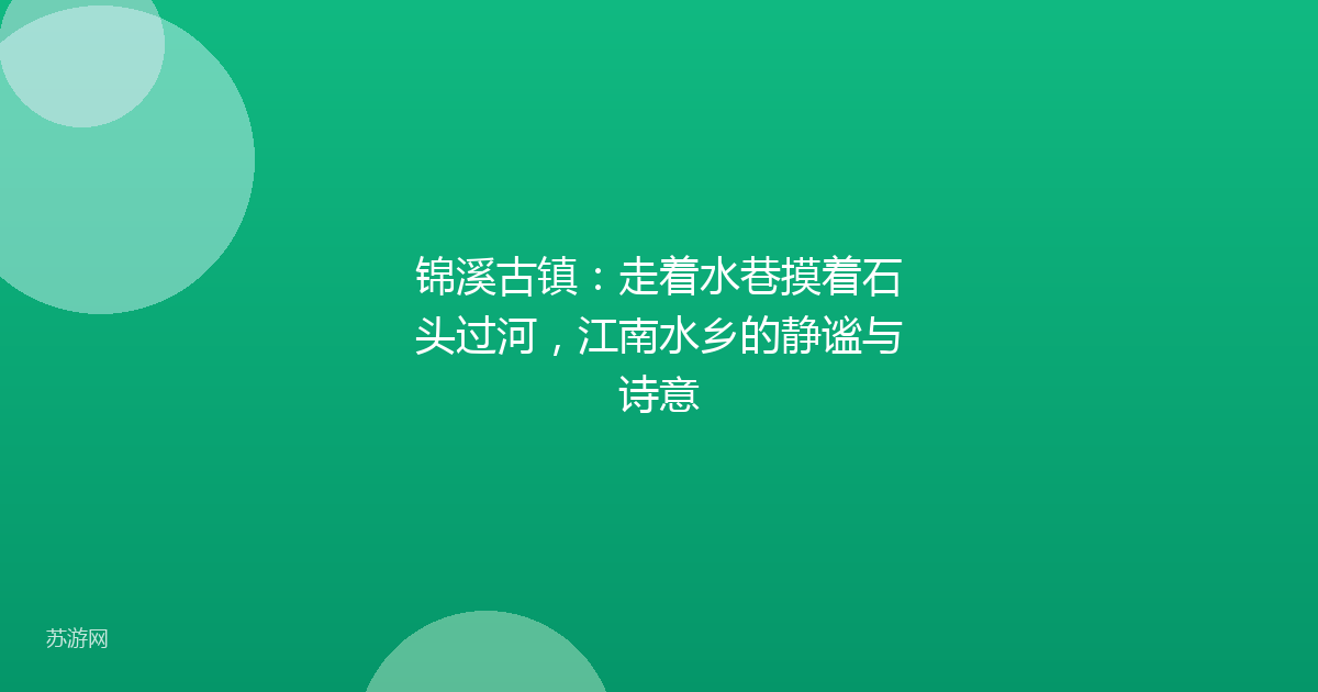 锦溪古镇:走着水巷摸着石头过河,江南水乡的静谧与诗意