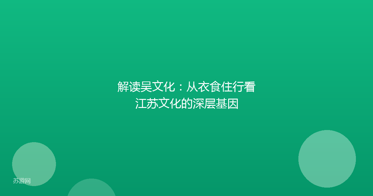 解读吴文化：从衣食住行看江苏文化的深层基因