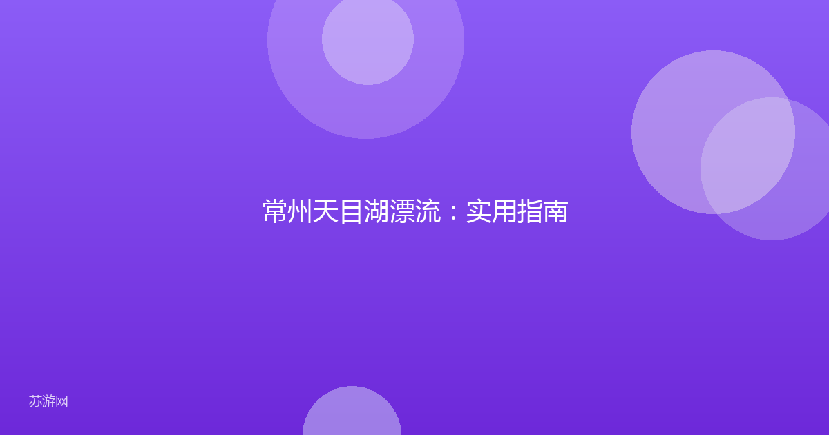 常州天目湖漂流:实用指南