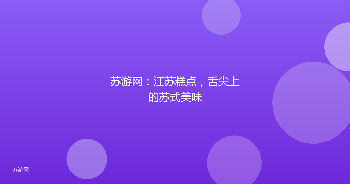 苏游网：江苏糕点，舌尖上的苏式美味