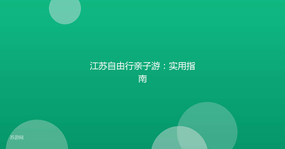 江苏自由行亲子游：实用指南