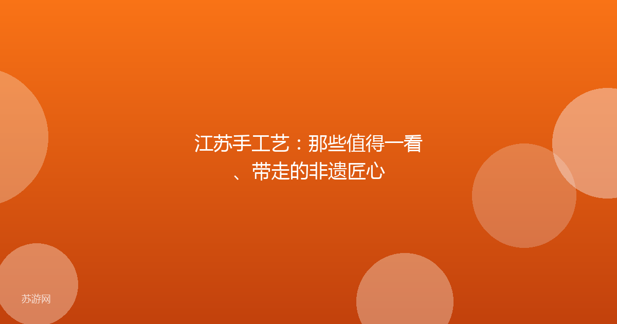 江苏手工艺:那些值得一看、带走的非遗匠心