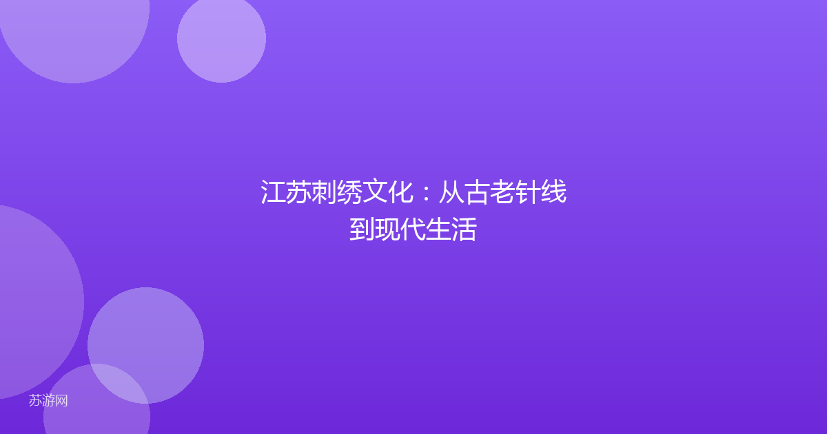 江苏刺绣文化：从古老针线到现代生活