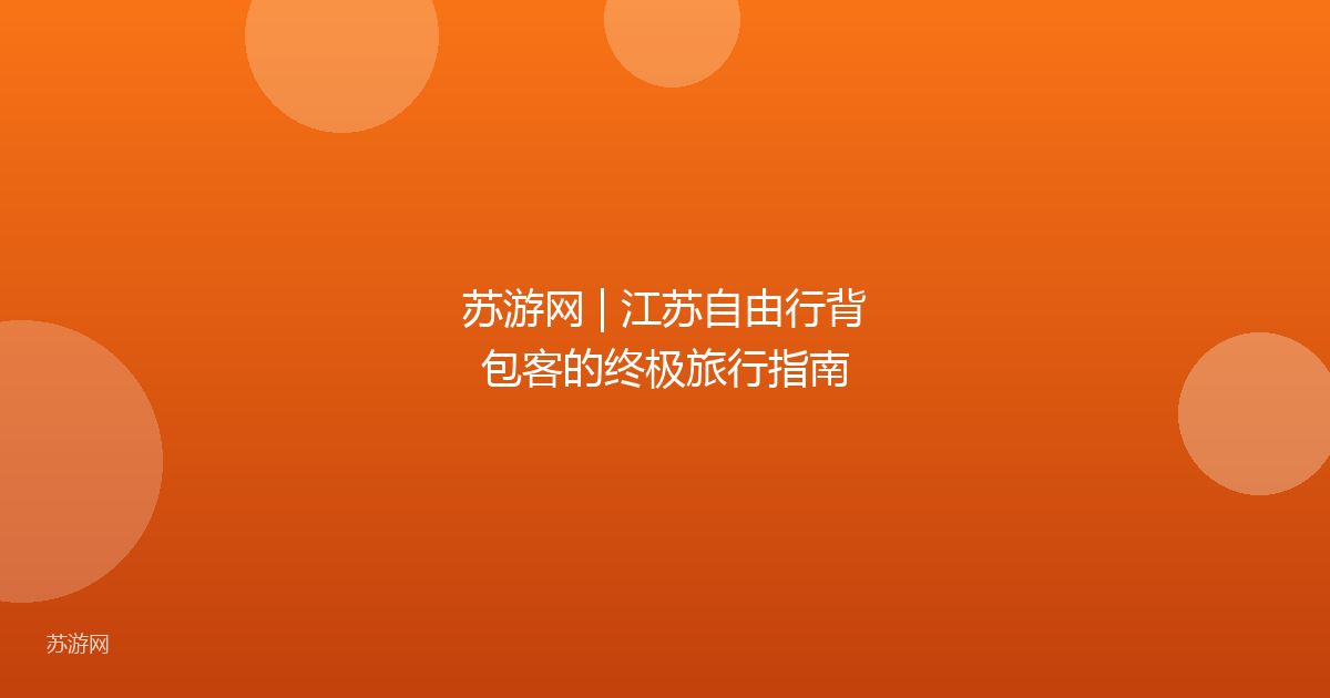 苏游网 | 江苏自由行背包客的终极旅行指南