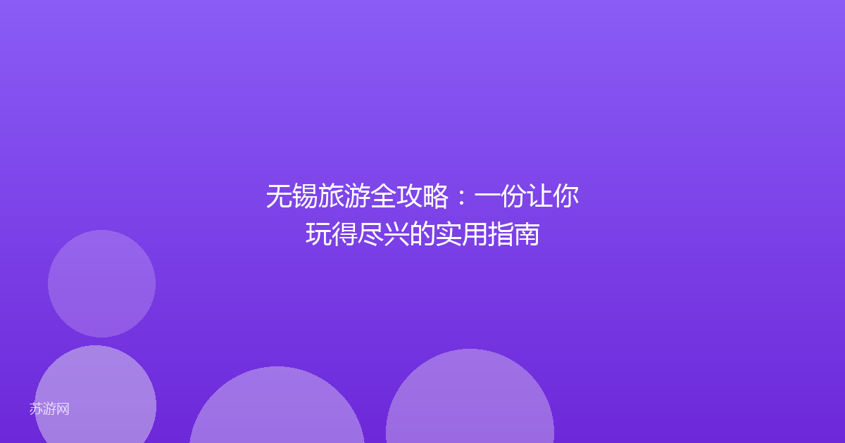 无锡旅游全攻略:一份让你玩得尽兴的实用指南