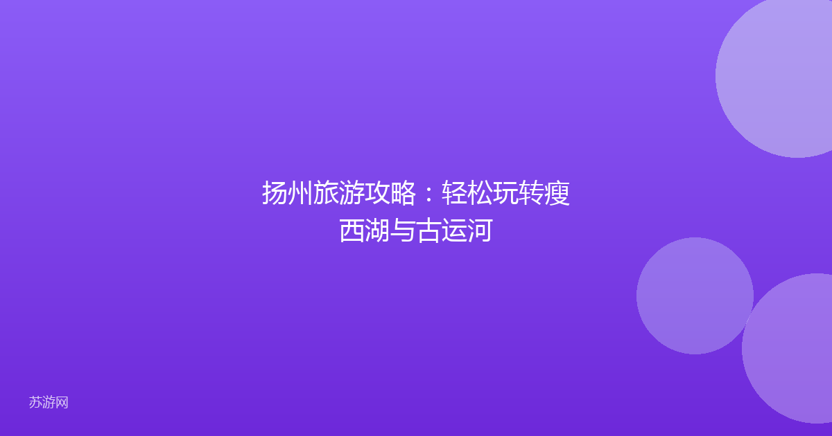 扬州旅游攻略：轻松玩转瘦西湖与古运河