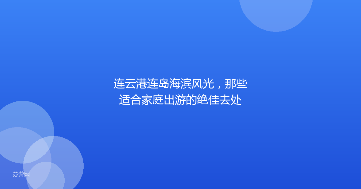 连云港连岛海滨风光，那些适合家庭出游的绝佳去处