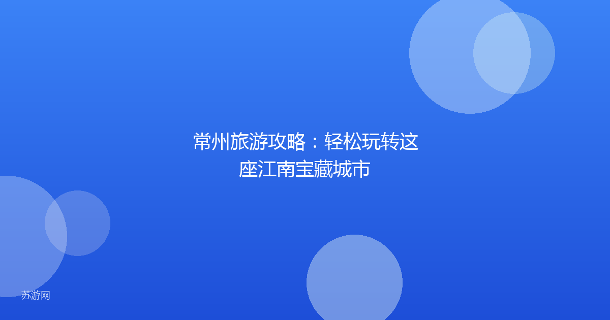 常州旅游攻略:轻松玩转这座江南宝藏城市