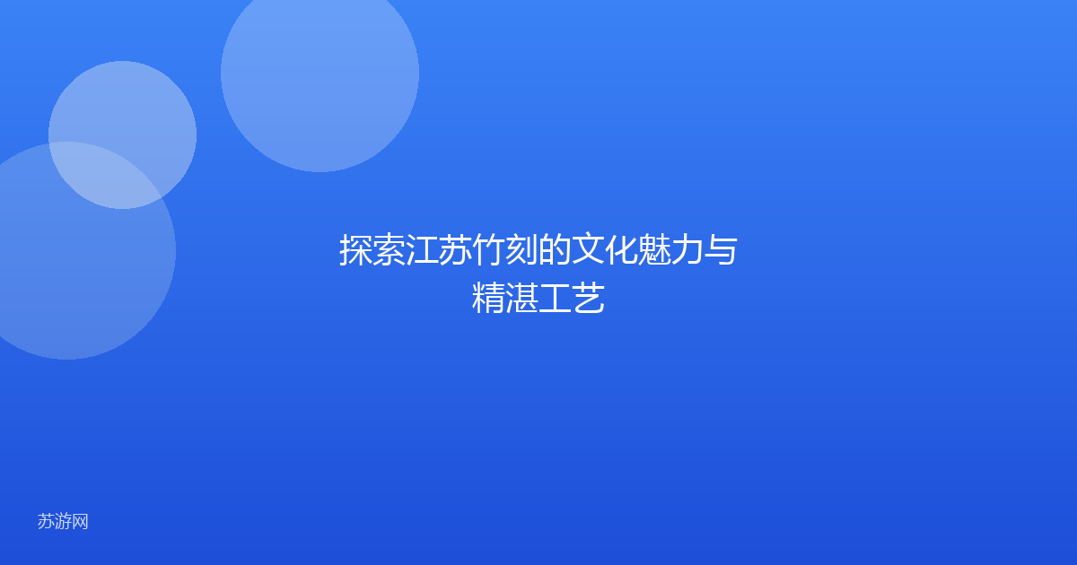 探索江苏竹刻的文化魅力与精湛工艺