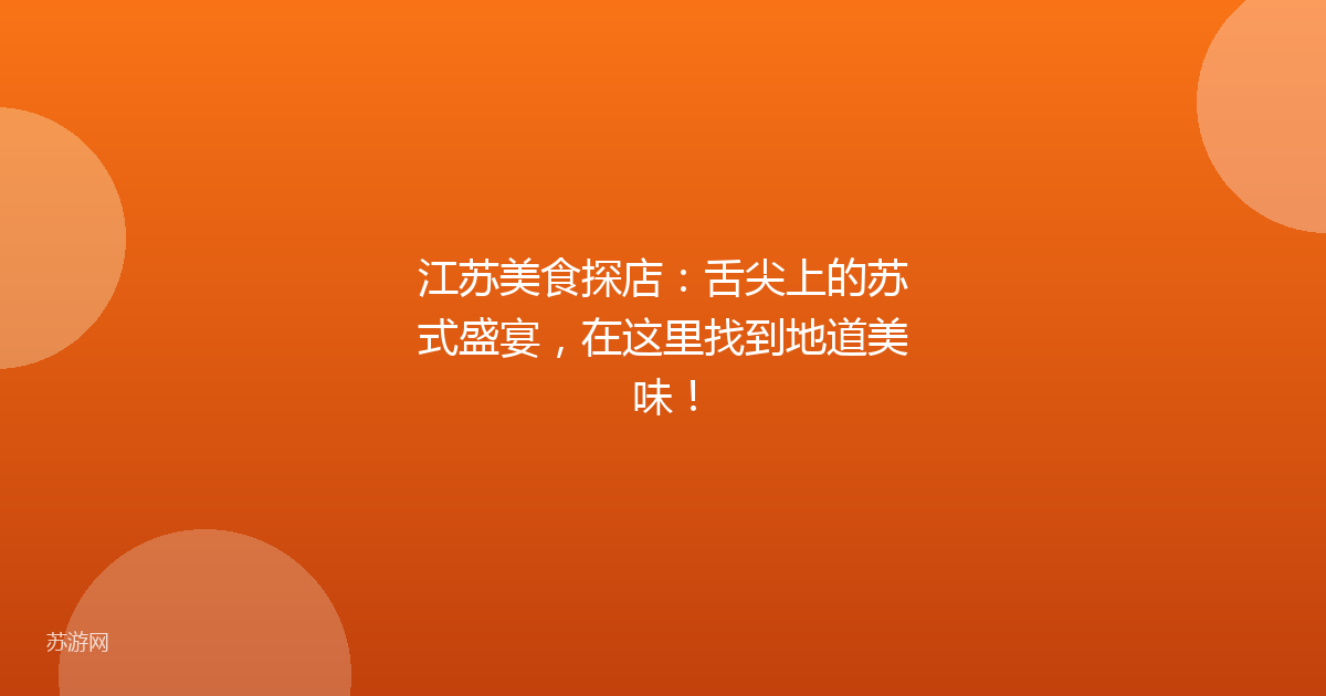 江苏美食探店：舌尖上的苏式盛宴，在这里找到地道美味！