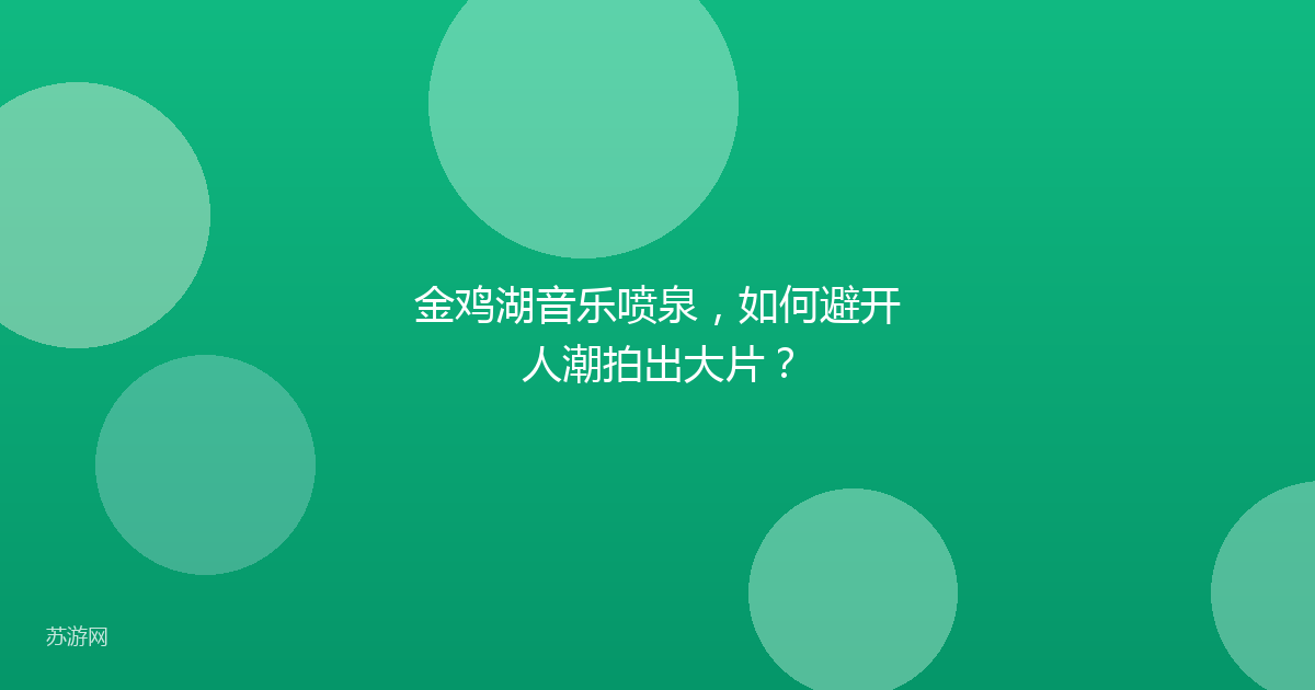 金鸡湖音乐喷泉，如何避开人潮拍出大片？