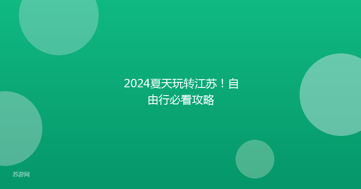 2024夏天玩转江苏！自由行必看攻略