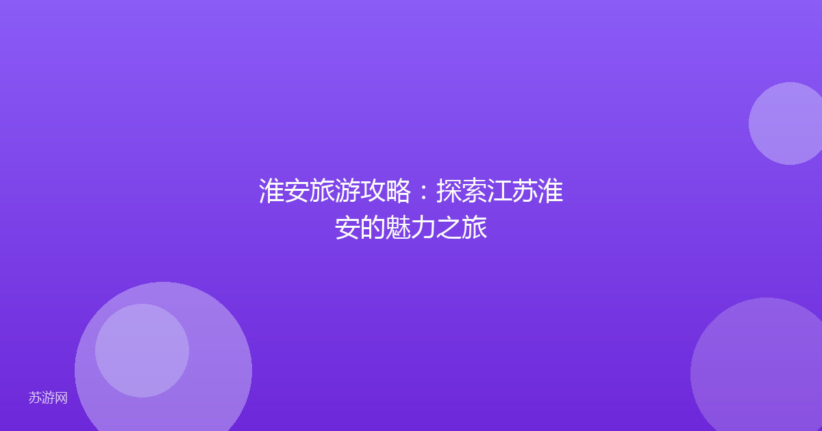 淮安旅游攻略：探索江苏淮安的魅力之旅
