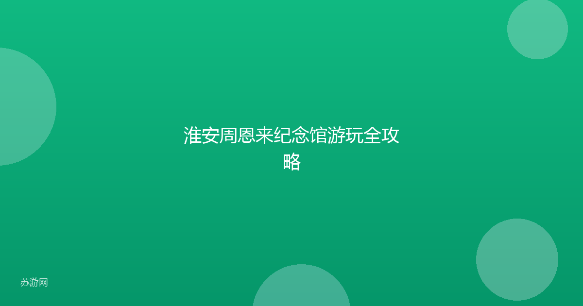 淮安周恩来纪念馆游玩全攻略