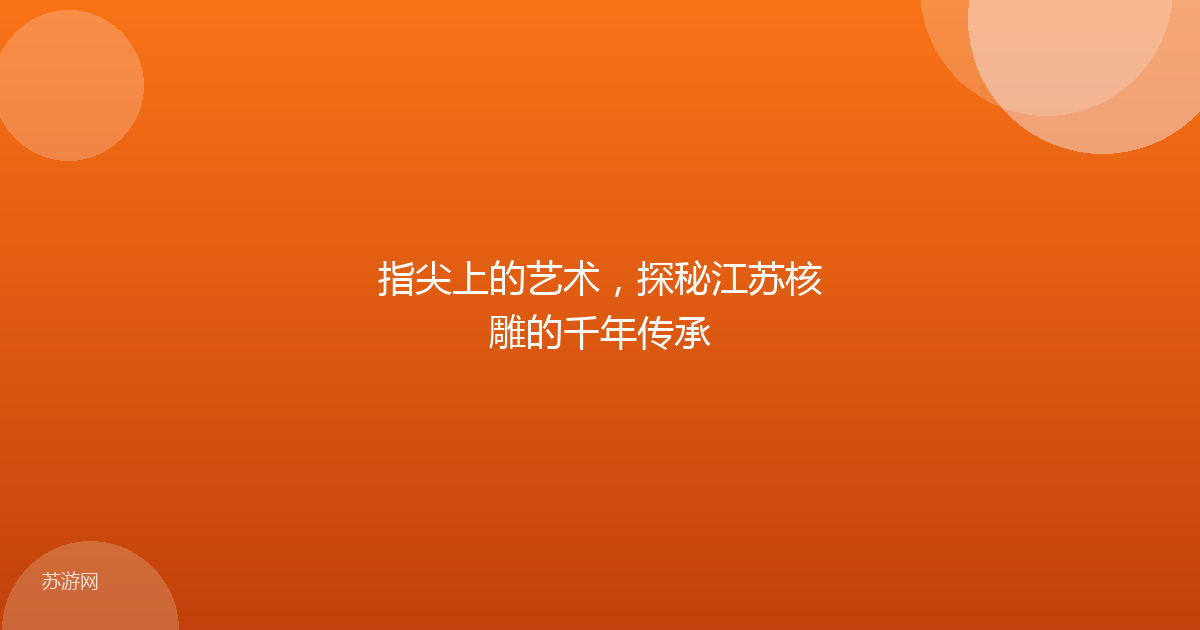 指尖上的艺术,探秘江苏核雕的千年传承