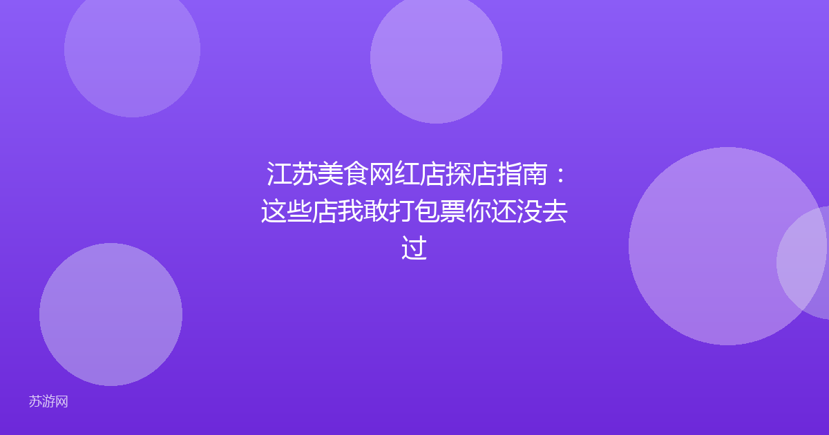 江苏美食网红店探店指南：这些店我敢打包票你还没去过