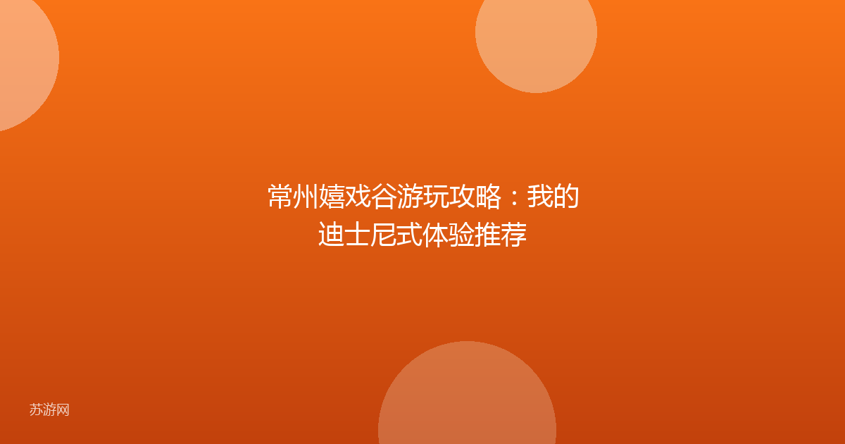 常州嬉戏谷游玩攻略：我的迪士尼式体验推荐