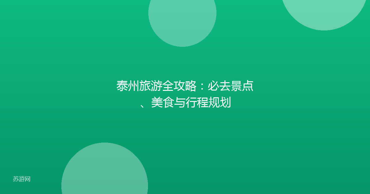 泰州旅游全攻略：必去景点、美食与行程规划