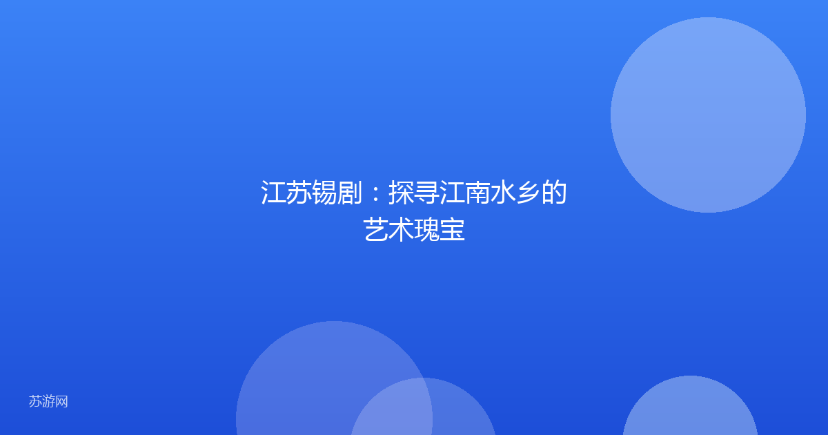 江苏锡剧：探寻江南水乡的艺术瑰宝