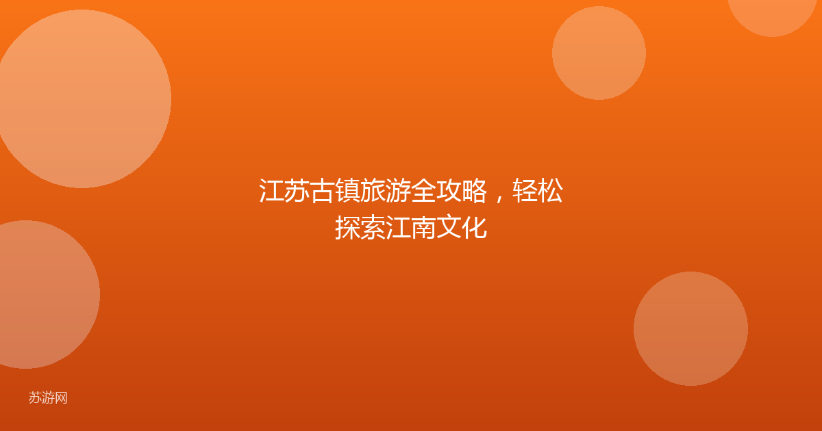 江苏古镇旅游全攻略，轻松探索江南文化