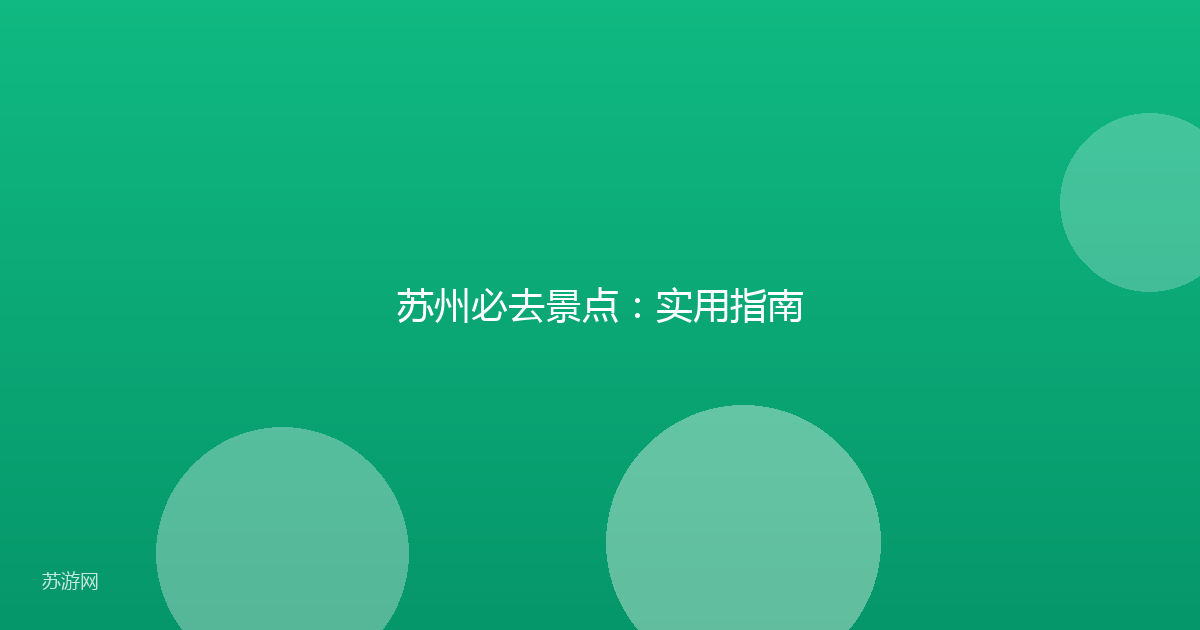 苏州必去景点：实用指南