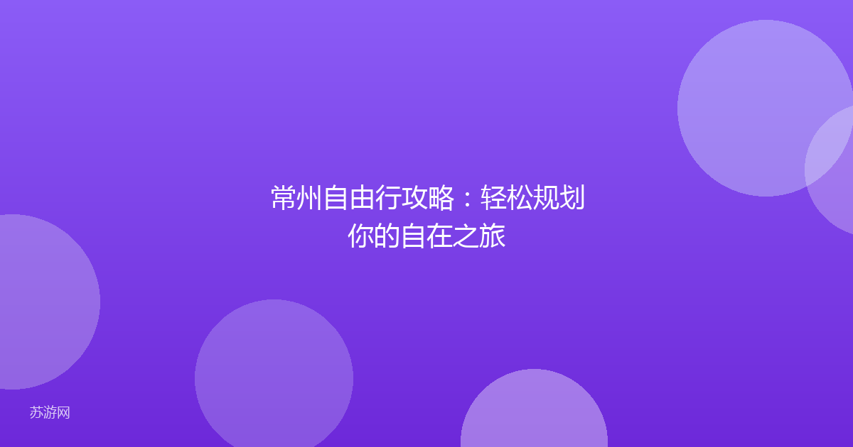 常州自由行攻略：轻松规划你的自在之旅
